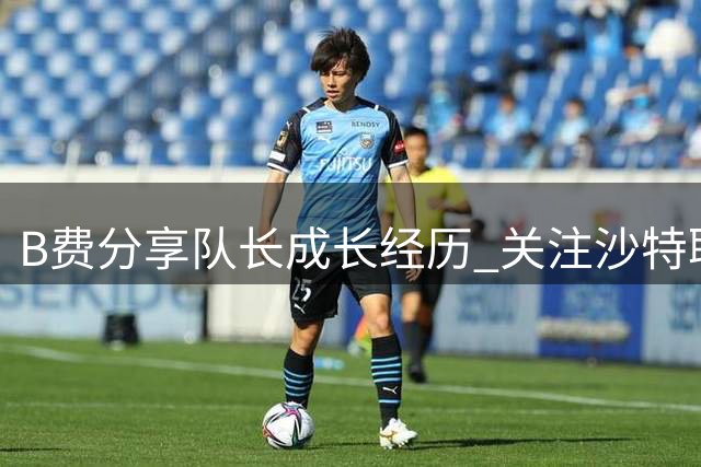 B费分享队长成长经历 关注沙特联赛特殊缘由